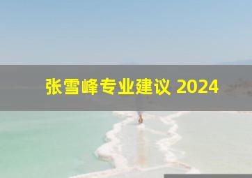 张雪峰专业建议 2024